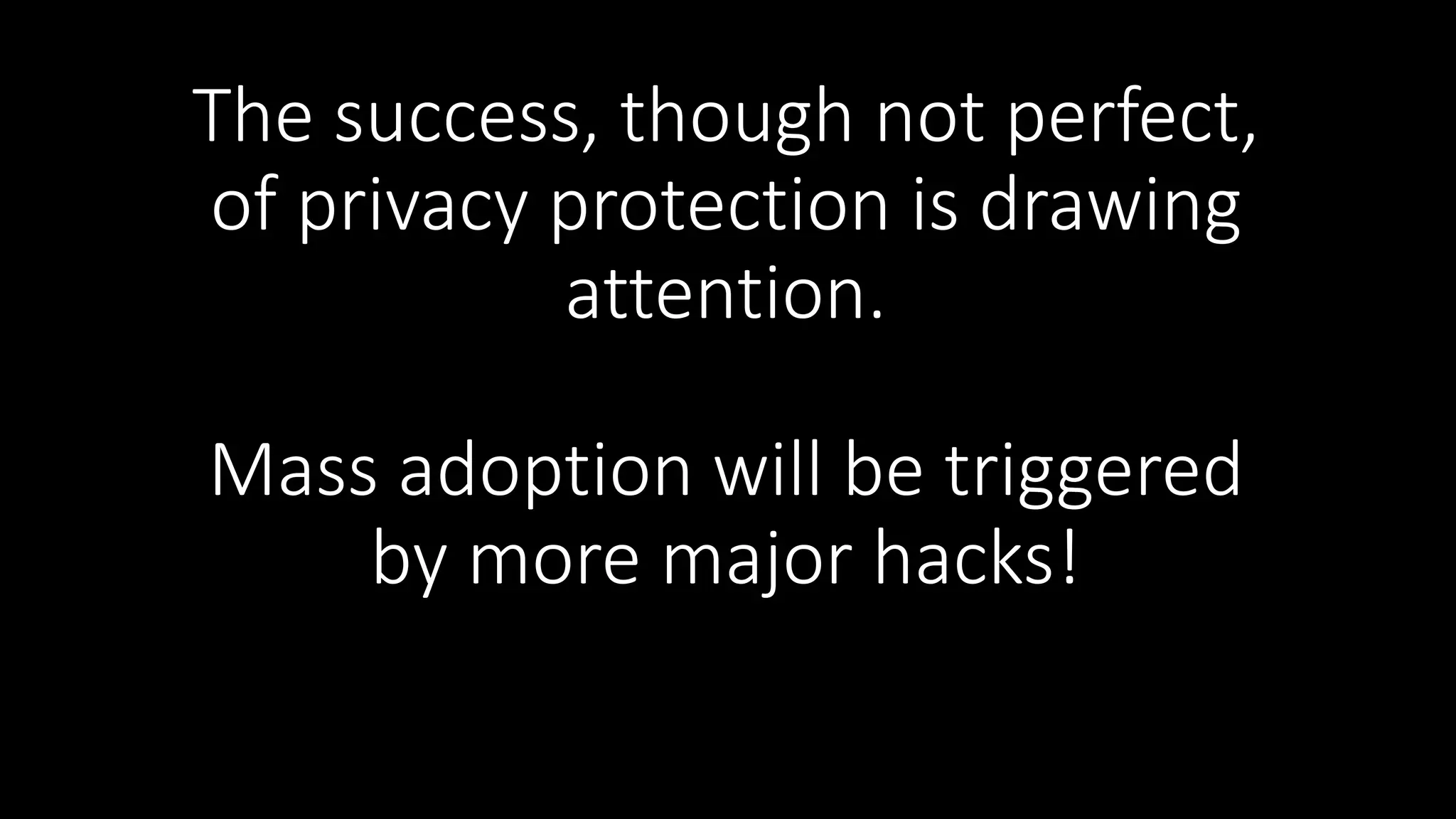 The success, though not perfect,
of privacy protection is drawing
attention.
Mass adoption will be triggered
by more major hacks!
 