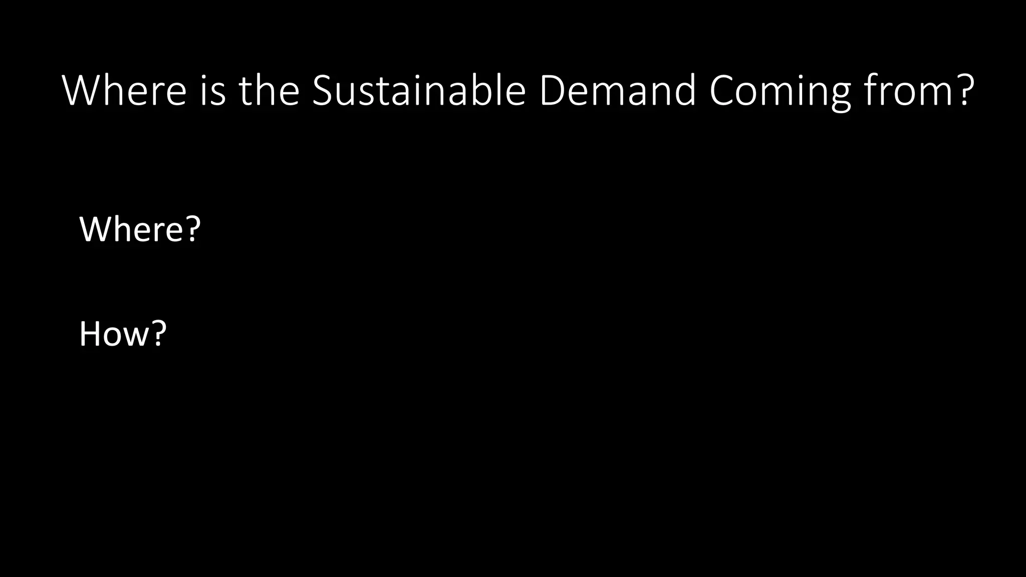 Where is the Sustainable Demand Coming from?
Where?
How?
 