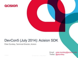 DevCon5 (July 2014): Acision SDK 
Peter Dunkley, Technical Director, Acision 
Email: peter.dunkley@acision.com 
Twitter: @pdunkley 
10/3/2014 Title Version No: 0.1/ Status: DRAFT 1 
 