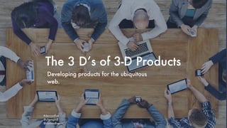 The 3 D’s of 3-D Products
Developing products for the ubiquitous
web.
#devconﬁve
@chemphill
@carbonﬁve
 