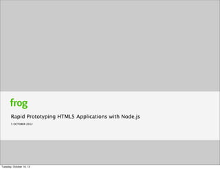 Rapid Prototyping HTML5 Applications with Node.js
       5 OCTOBER 2012




Tuesday, October 16, 12
 