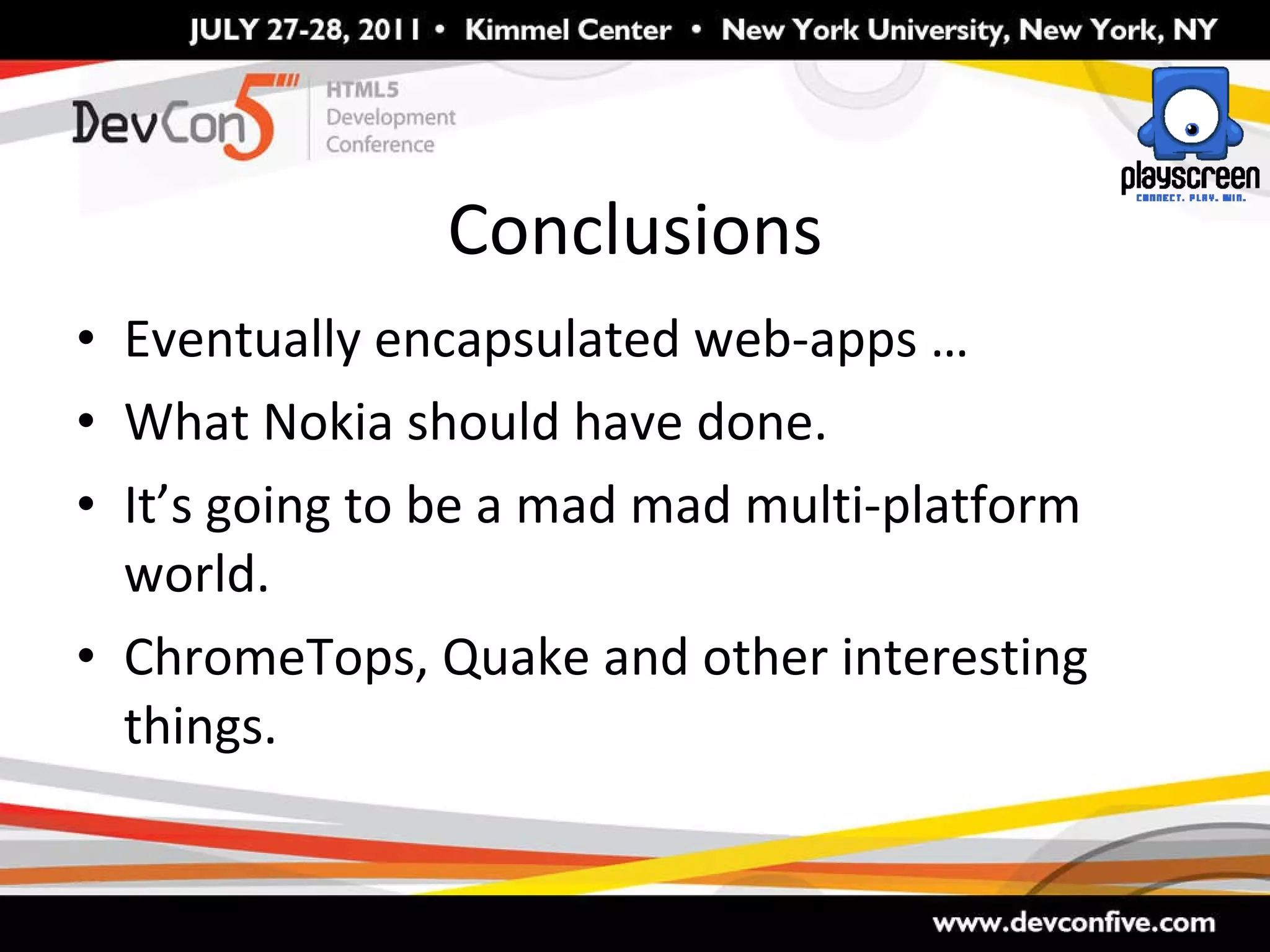 Conclusions Eventually encapsulated web-apps … What Nokia should have done. It’s going to be a mad mad multi-platform world. ChromeTops, Quake and other interesting things. 