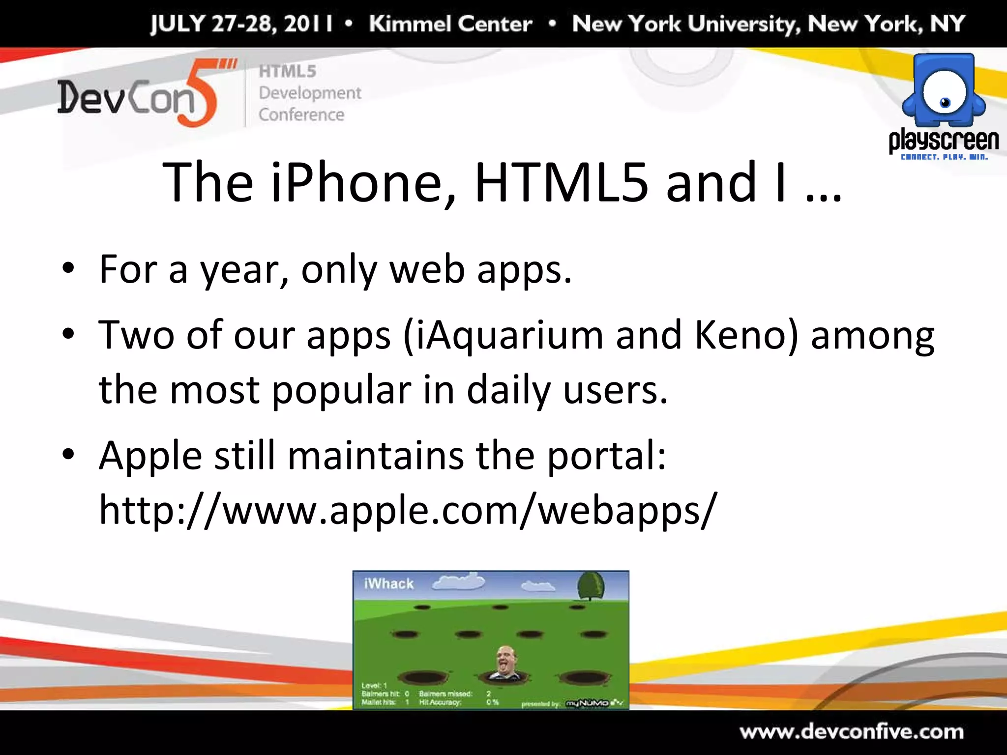 The iPhone, HTML5 and I … For a year, only web apps. Two of our apps (iAquarium and Keno) among the most popular in daily users. Apple still maintains the portal: http://www.apple.com/webapps/ 