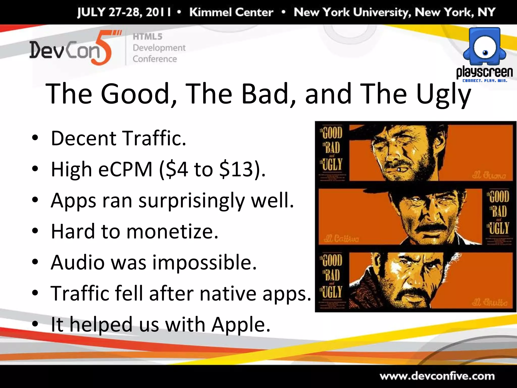 The Good, The Bad, and The Ugly Decent Traffic. High eCPM ($4 to $13). Apps ran surprisingly well. Hard to monetize. Audio was impossible. Traffic fell after native apps. It helped us with Apple. 