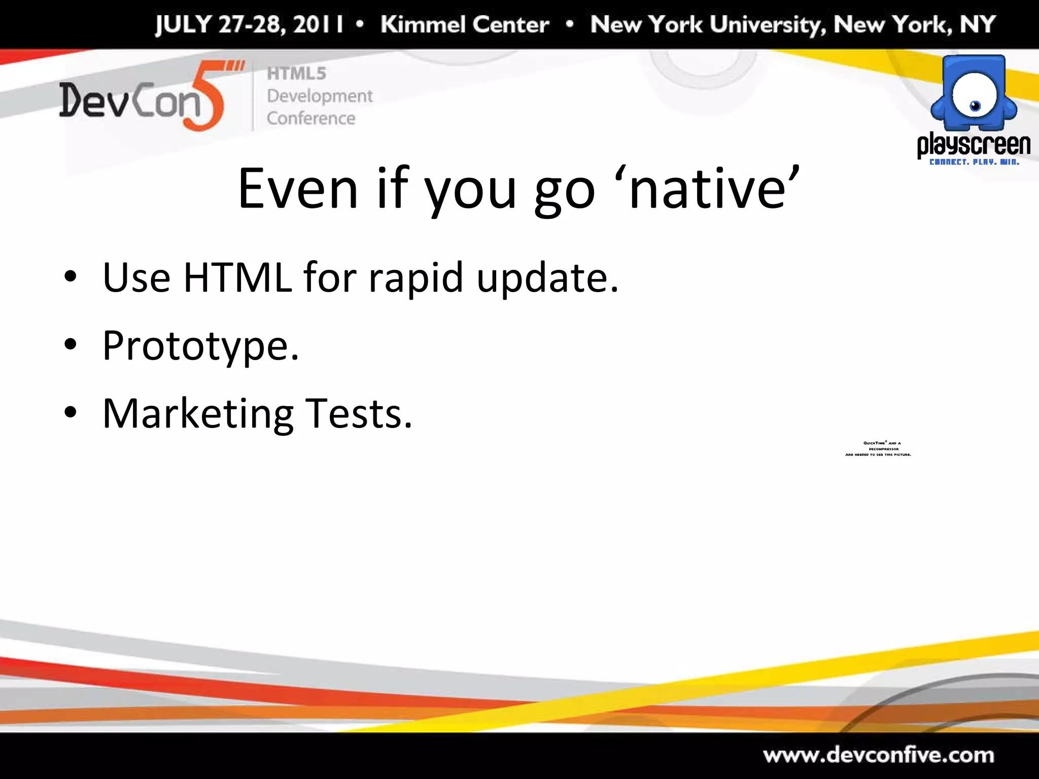 Even if you go ‘native’ Use HTML for rapid update. Prototype. Marketing Tests. 