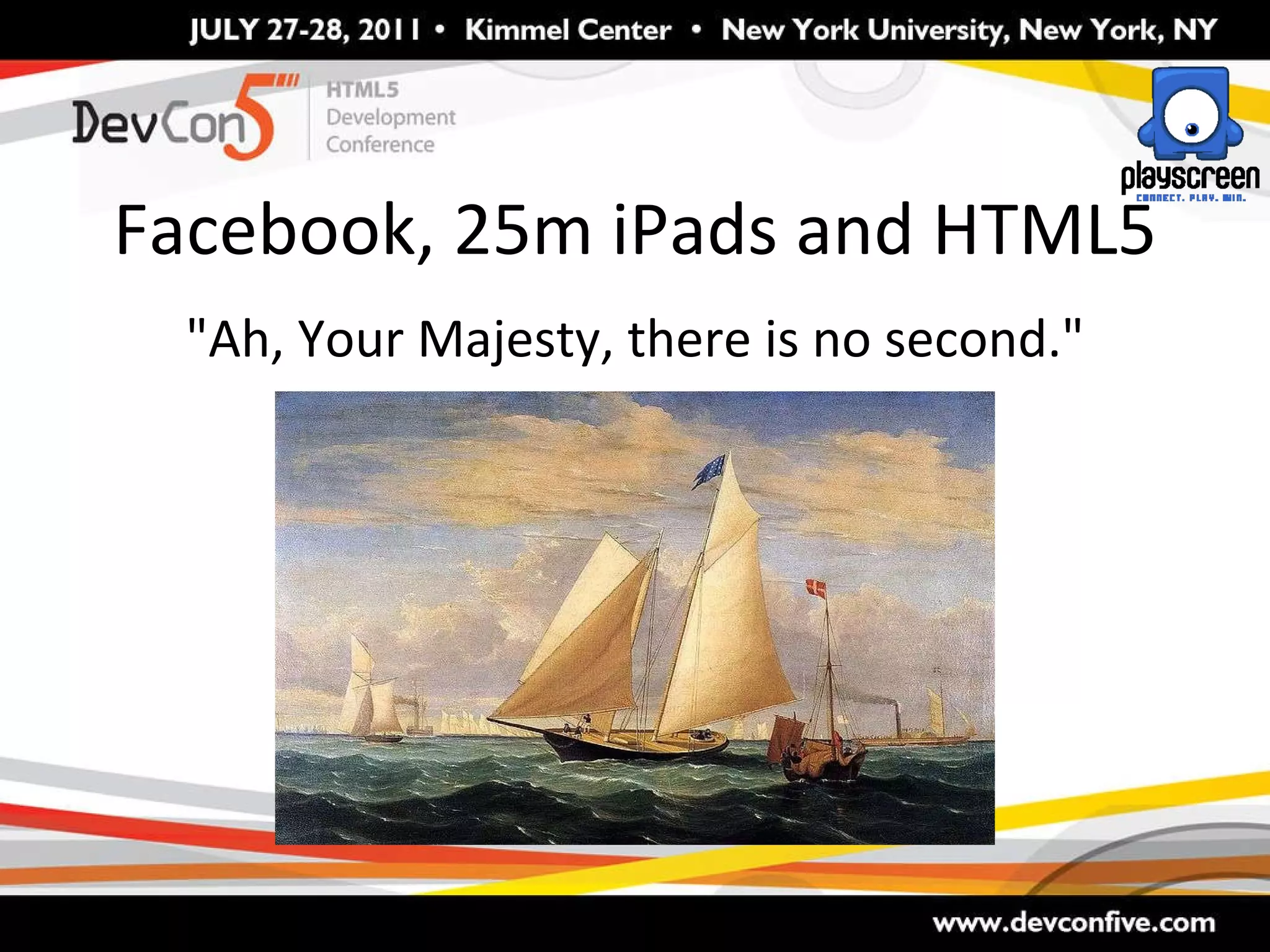 Facebook, 25m iPads and HTML5 &quot;Ah, Your Majesty, there is no second.&quot; 