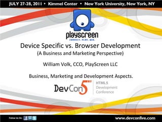 Device Specific vs. Browser Development (A Business and Marketing Perspective) William Volk, CCO, PlayScreen LLC Business, Marketing and Development Aspects. 