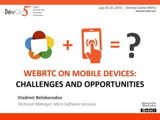 WEBRTC ON MOBILE DEVICES:
CHALLENGES AND OPPORTUNITIES
Vladimir Beloborodov
Technical Manager / CTO at Mera Software Services
+ =
 