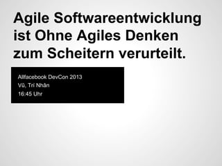 Agile Softwareentwicklung
ist Ohne Agiles Denken
zum Scheitern verurteilt.
Allfacebook DevCon 2013
Vũ, Trí Nhân
16:45 Uhr

 