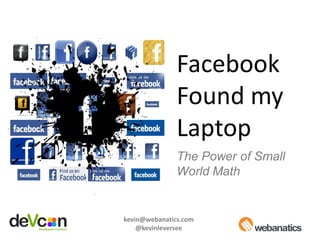 Facebook
               Found my
               Laptop
               The Power of Small
               World Math


kevin@webanatics.com
    @kevinleversee
 