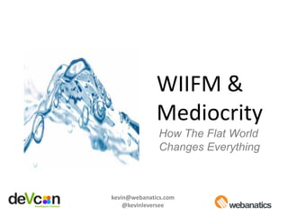WIIFM &
              Mediocrity
               How The Flat World
               Changes Everything



kevin@webanatics.com
    @kevinleversee
 