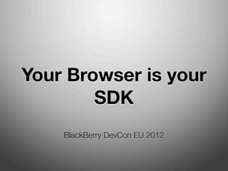 Your Browser is your
        SDK
    BlackBerry DevCon EU 2012
 