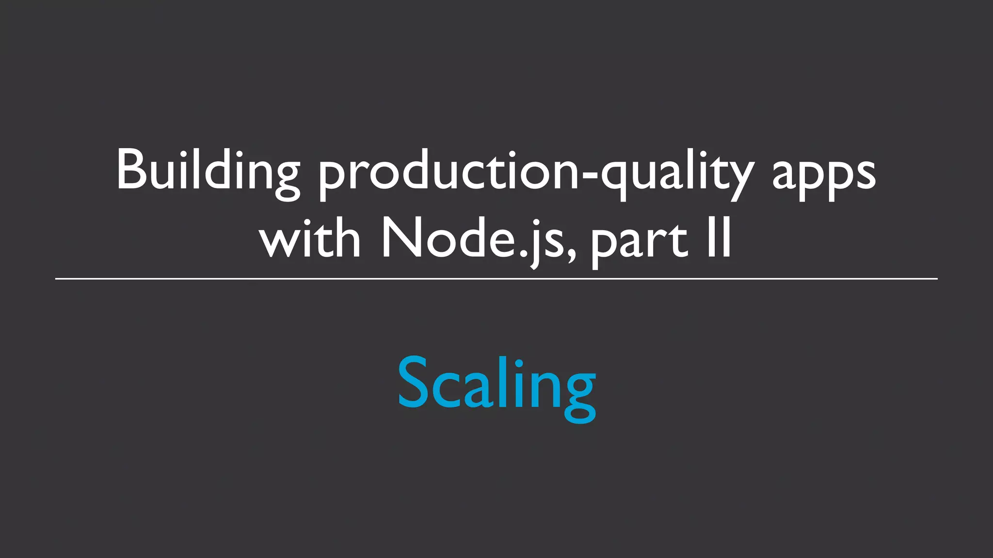 Building production-quality apps
      with Node.js, part II

           Scaling
 