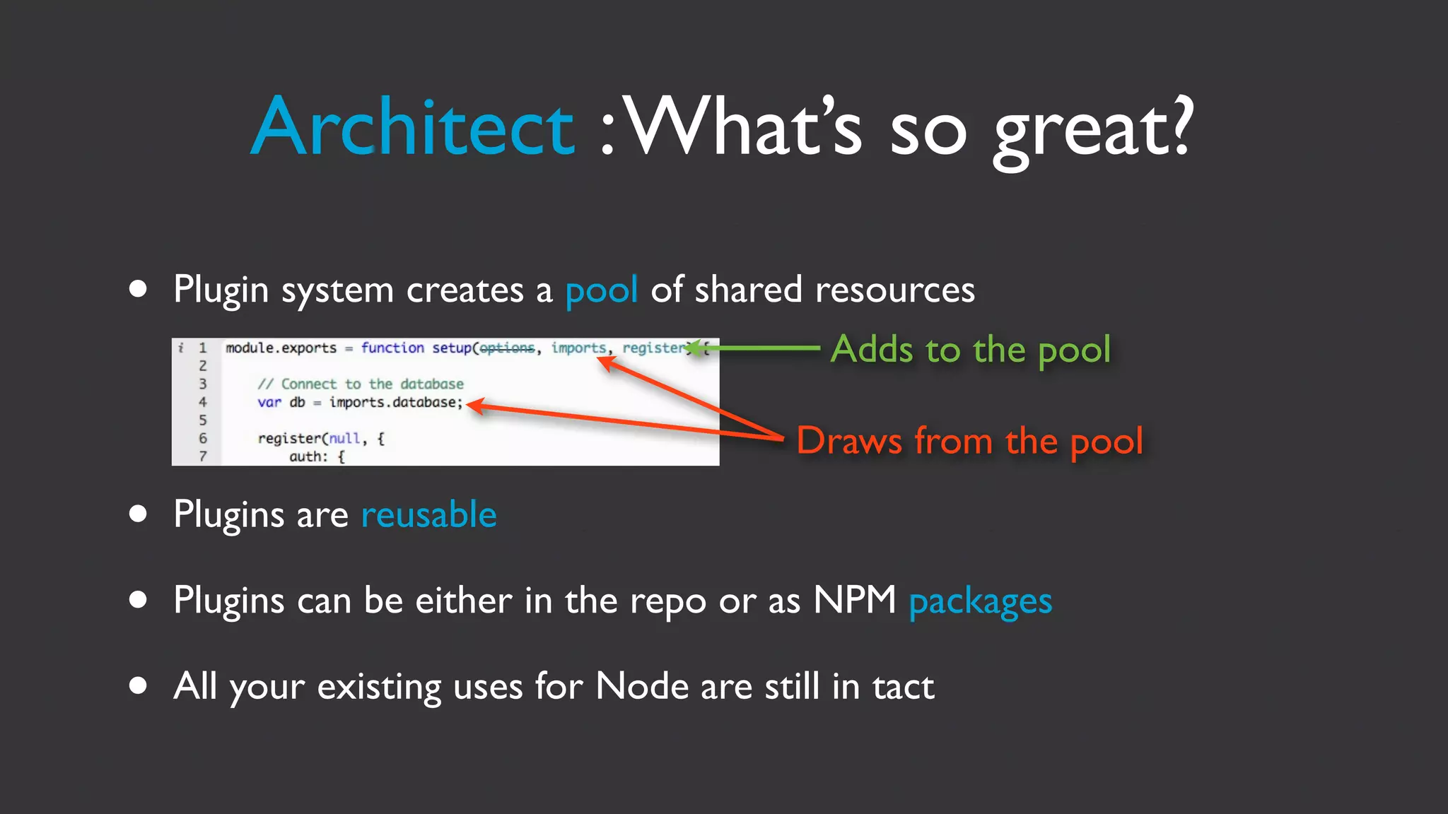 Architect : What’s so great?
•   Plugin system creates a pool of shared resources
                                            Adds to the pool

                                            Draws from the pool

•   Plugins are reusable

•   Plugins can be either in the repo or as NPM packages

•   All your existing uses for Node are still in tact
 