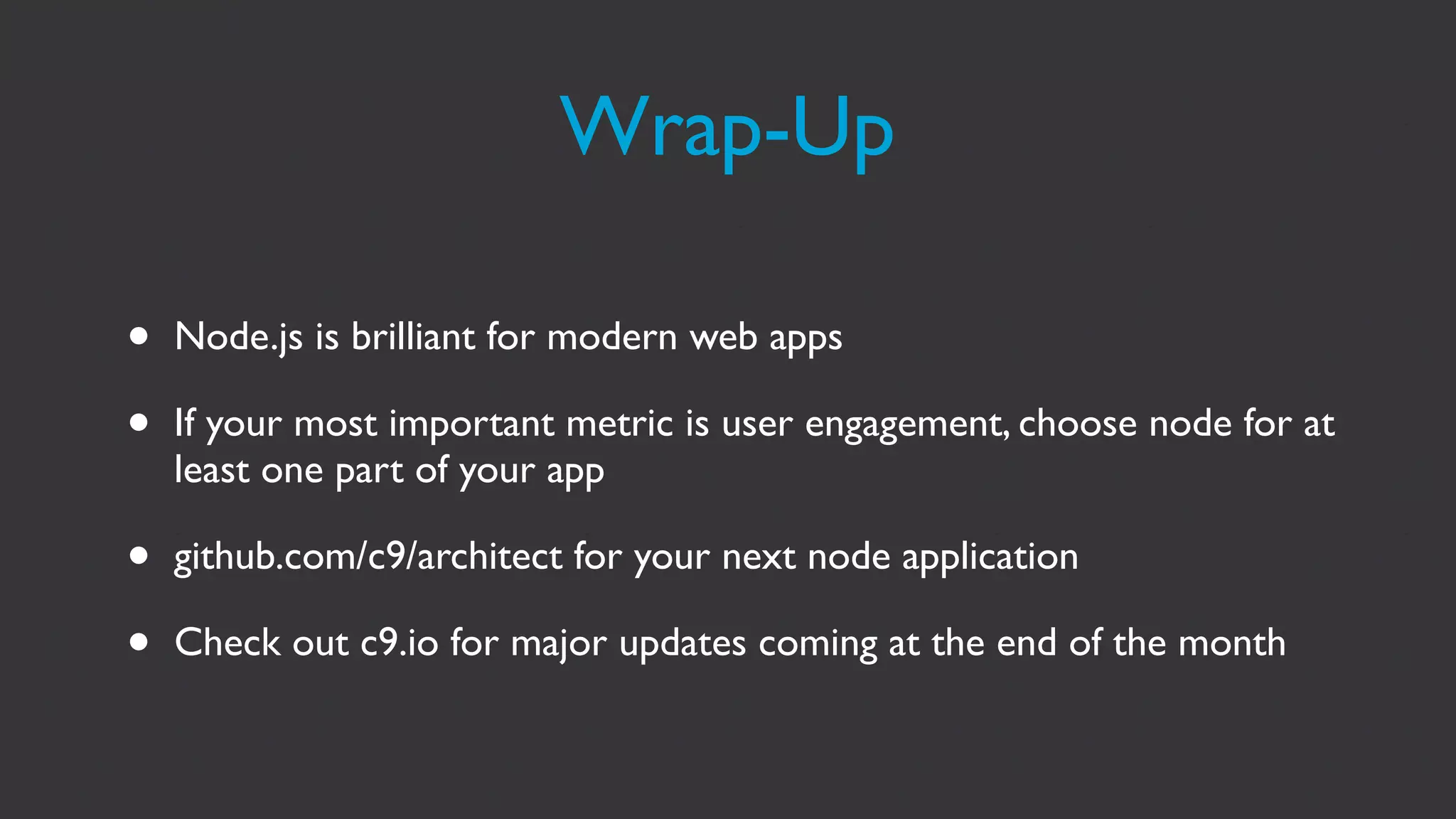Wrap-Up

•   Node.js is brilliant for modern web apps

•   If your most important metric is user engagement, choose node for at
    least one part of your app

•   github.com/c9/architect for your next node application

•   Check out c9.io for major updates coming at the end of the month
 