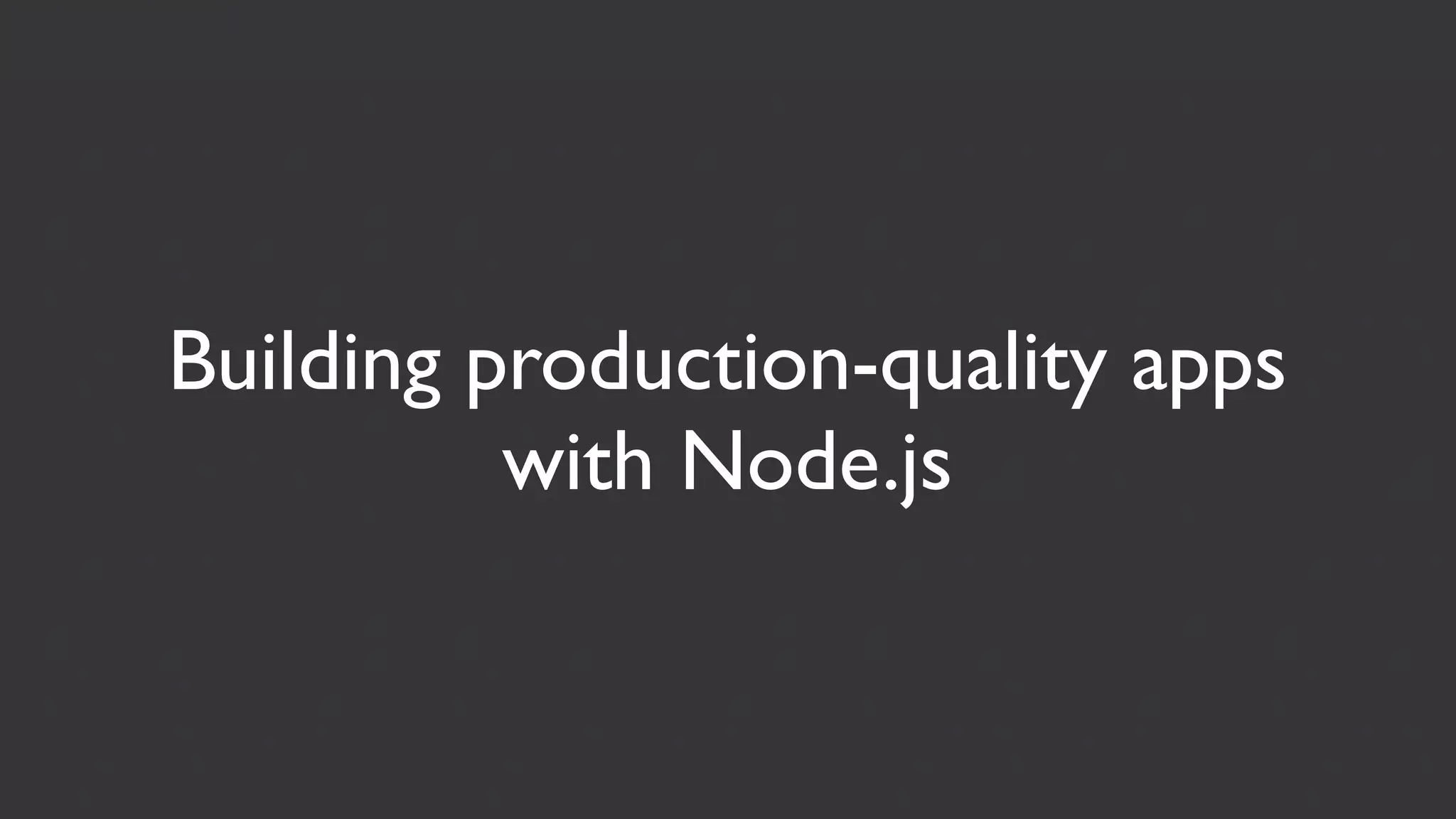 Building production-quality apps
          with Node.js
 