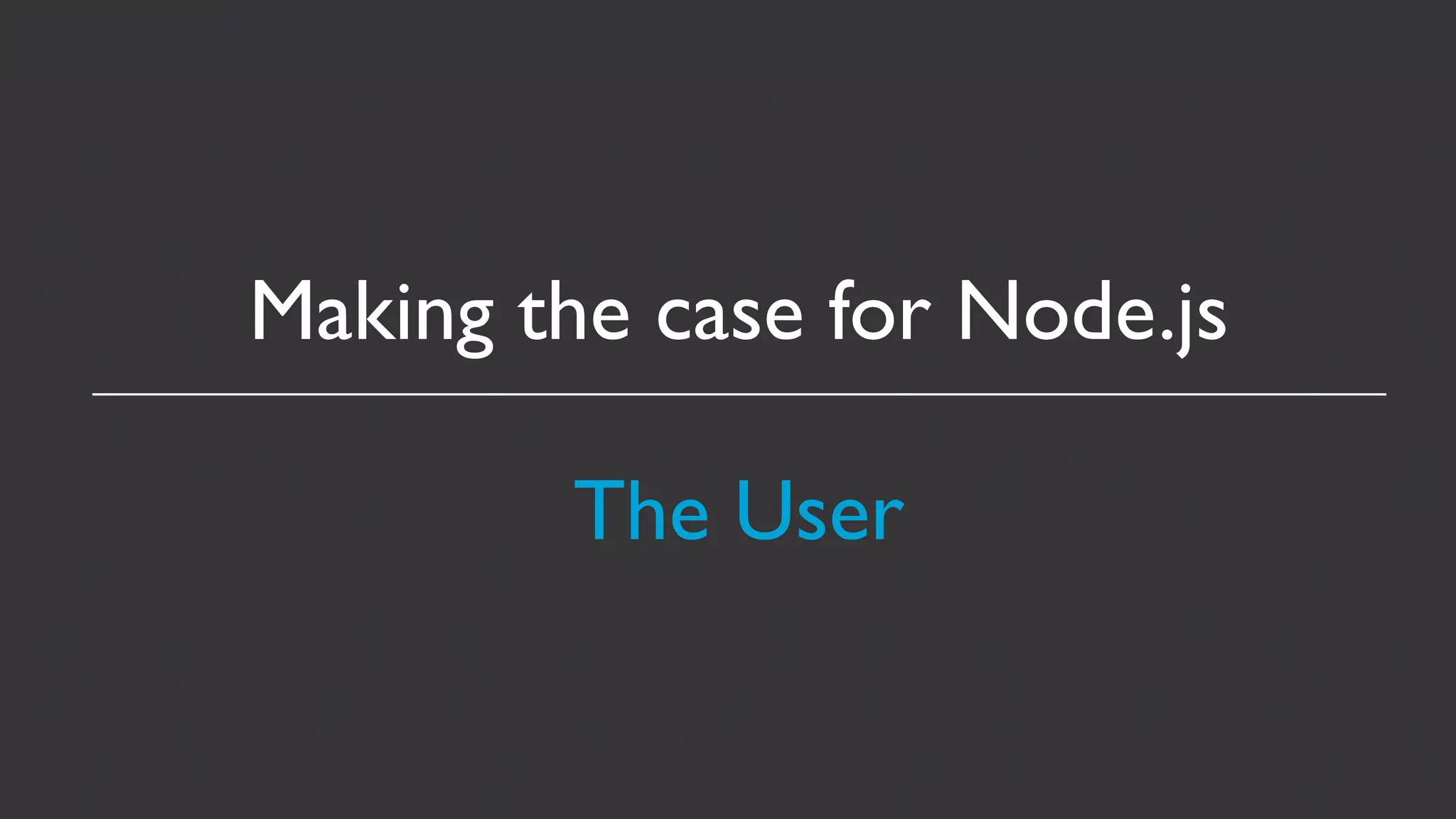Making the case for Node.js

        The User
 