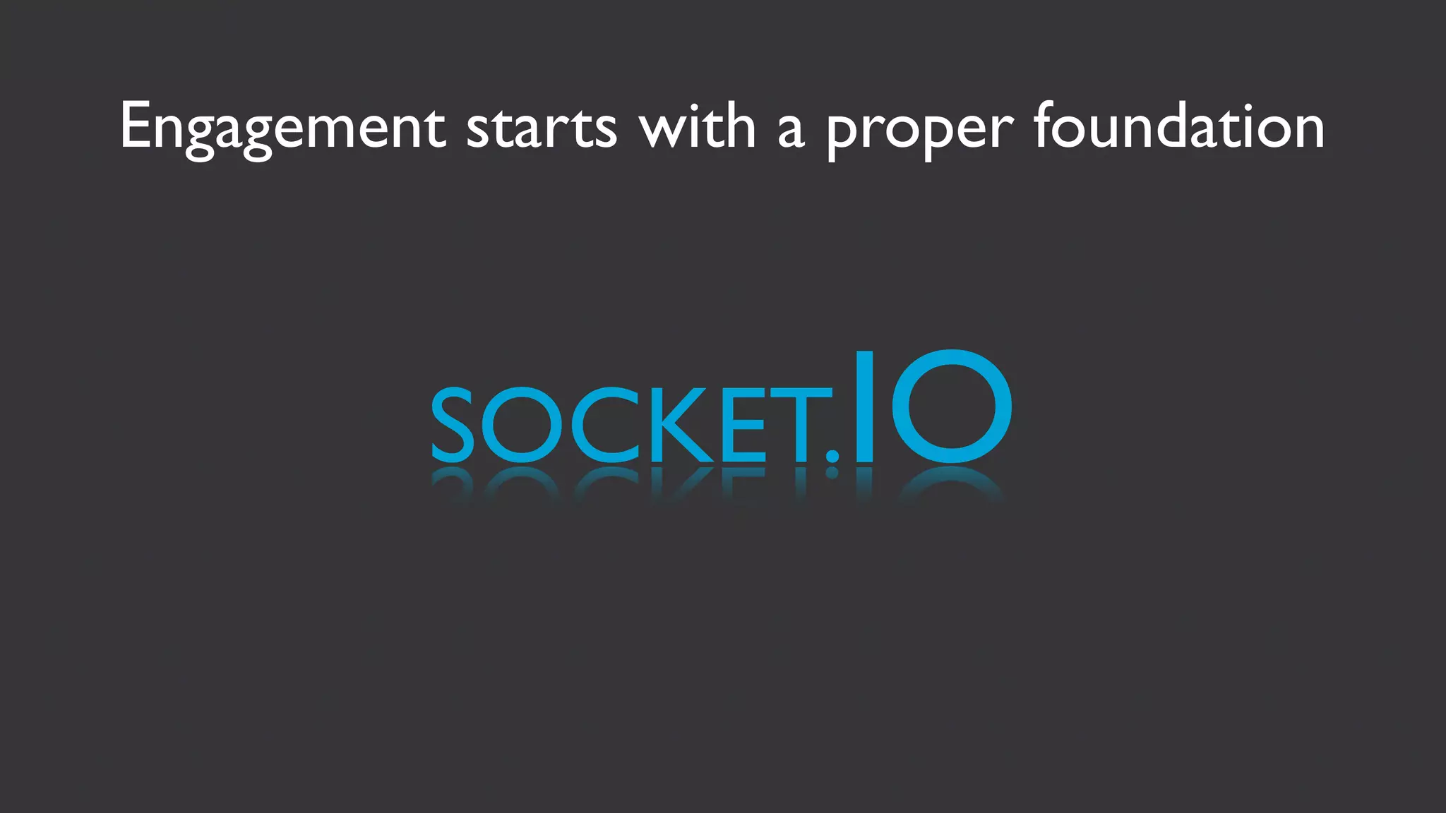 Engagement starts with a proper foundation



          SOCKET.IO
 