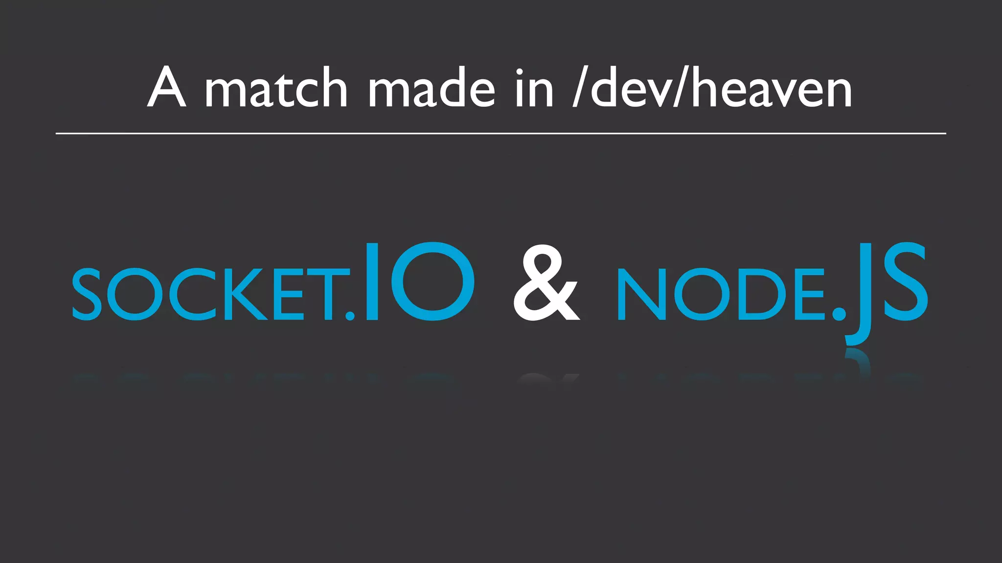 A match made in /dev/heaven


SOCKET.IO     & NODE.JS
 