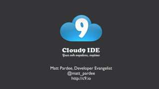 Matt Pardee, Developer Evangelist
         @matt_pardee
           http://c9.io
 