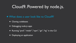 Cloud9. Powered by node.js.

• What does a user look like to Cloud9?
  •   Cloning codebases

  •   Debugging node.js apps...