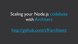 Scaling your Node.js codebase
         with Architect

http://github.com/c9/architect
 