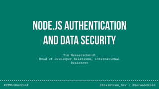 Tim Messerschmidt
Head of Developer Relations, International
Braintree
@Braintree_Dev / @SeraAndroid
Node.js Authentication
and Data Security
#HTML5DevConf
 