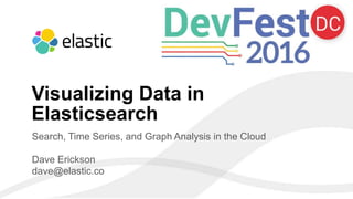 1
Search, Time Series, and Graph Analysis in the Cloud
Dave Erickson
dave@elastic.co
Visualizing Data in
Elasticsearch
 