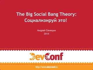 The Big Social Bang Theory:
Социализируй это!
Андрей Синицын
2014
 