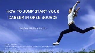 HOW TO JUMP START YOUR
CAREER IN OPEN SOURCE
DevConf.US 2019, Boston
Eric D. Schabell
Global Technology Evangelist and Portfolio Architect Director
@ericschabell
 
