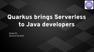 Quarkus brings Serverless
to Java developers
Daniel Oh
DevConf.US 2019
 