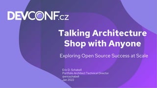 Talking Architecture
Shop with Anyone
Eric D. Schabell
Portfolio Architect Technical Director
@ericschabell
Jan 2022
Exploring Open Source Success at Scale
 