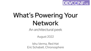 What’s Powering Your
Network
An architectural peek
August 2022
Ishu Verma, Red Hat
Eric Schabell, Chronosphere
 