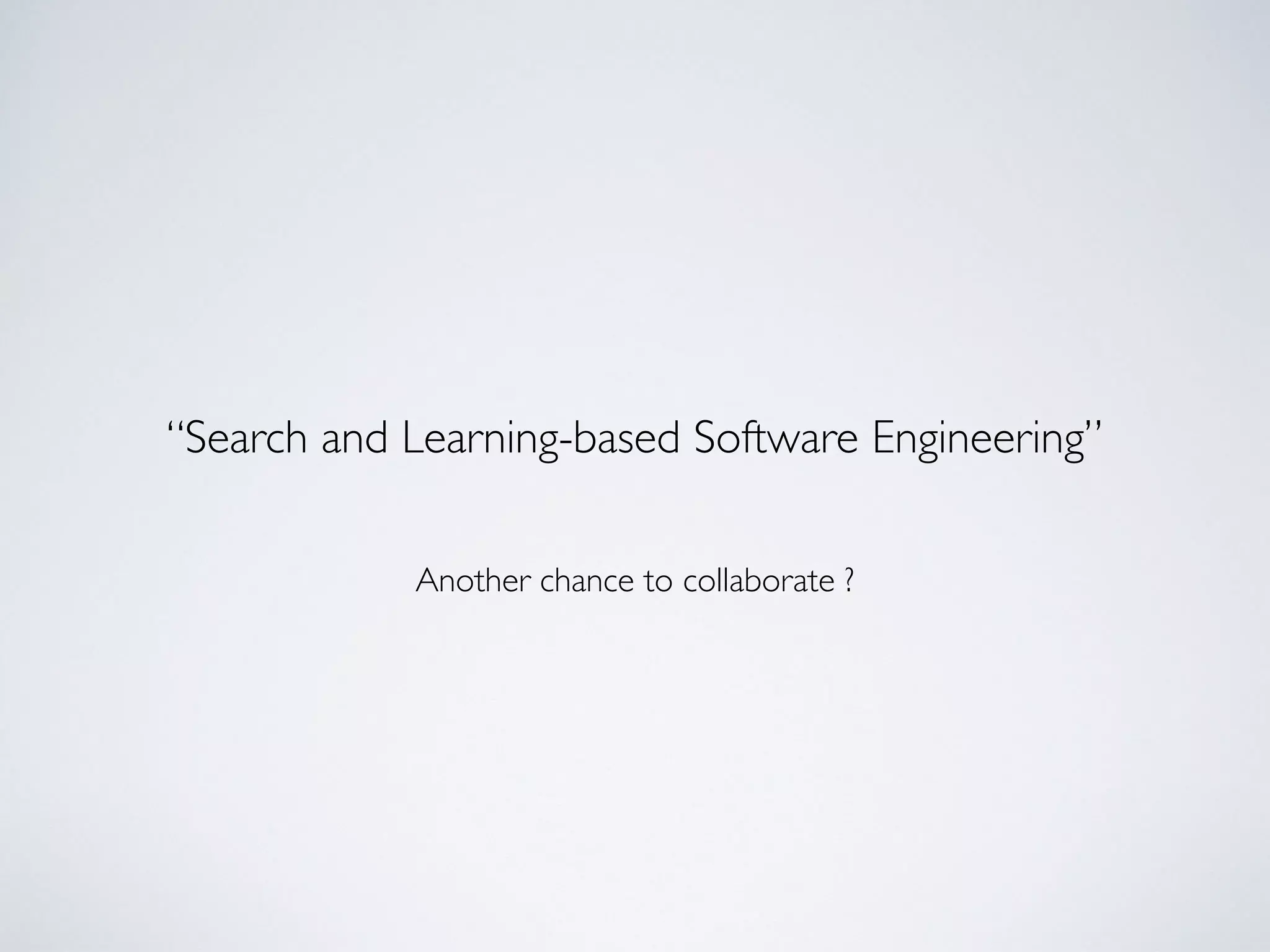 Another chance to collaborate ?
“Search and Learning-based Software Engineering”
 