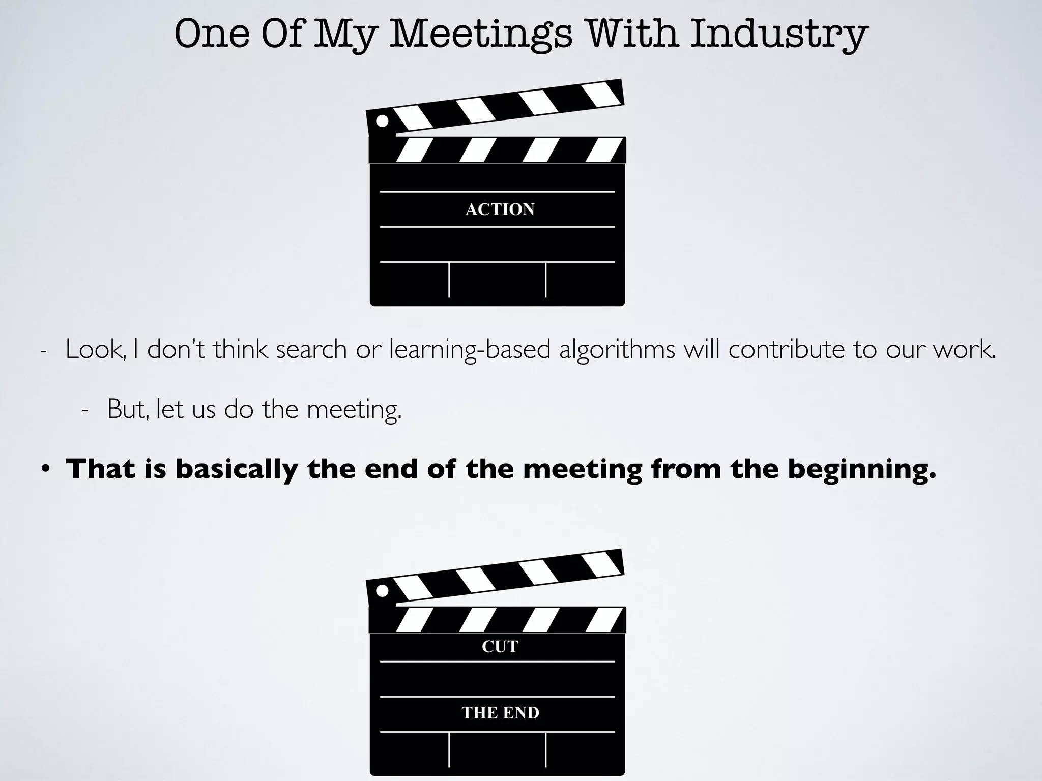 One Of My Meetings With Industry
- Look, I don’t think search or learning-based algorithms will contribute to our work.
- But, let us do the meeting.
• That is basically the end of the meeting from the beginning.
 