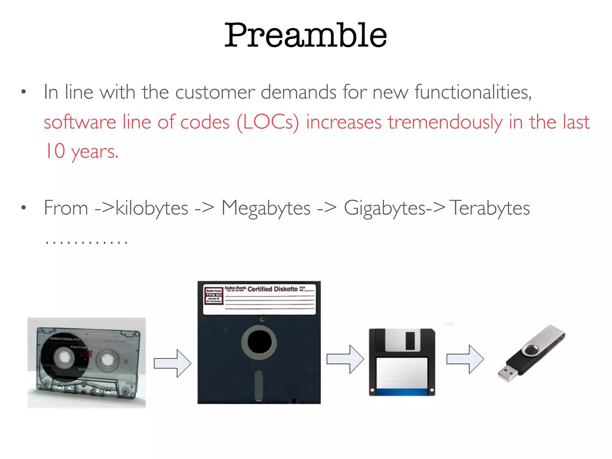 Preamble
• In line with the customer demands for new functionalities,
software line of codes (LOCs) increases tremendously in the last
10 years.
• From ->kilobytes -> Megabytes -> Gigabytes->Terabytes
…………
 