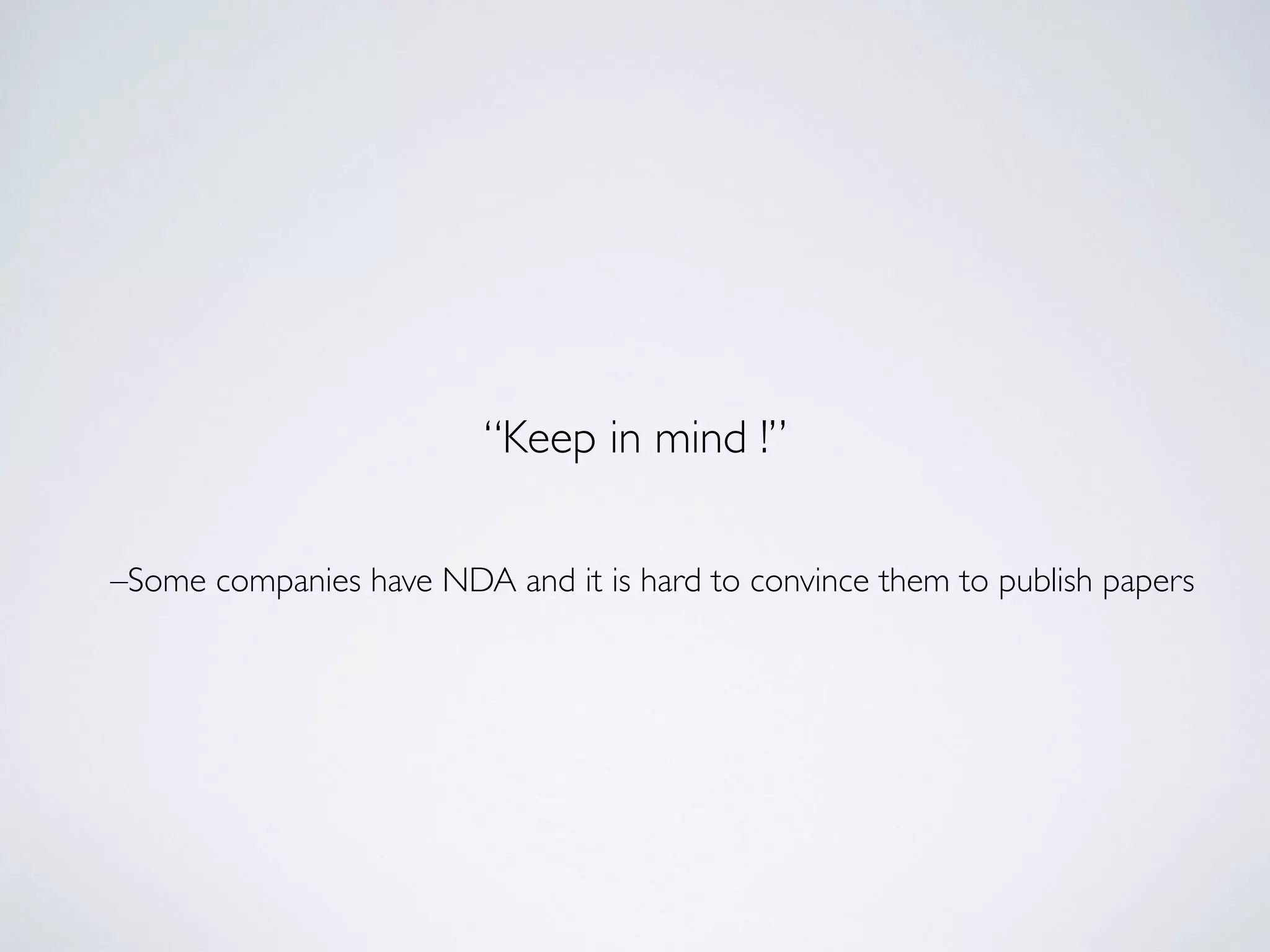 –Some companies have NDA and it is hard to convince them to publish papers
“Keep in mind !”
 