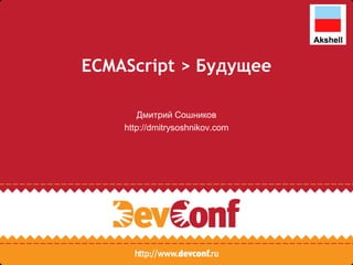 ECMAScript > Будущее

       Дмитрий Сошников
    http://dmitrysoshnikov.com
 