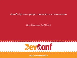 JavaScript на сервере: стандарты и технологии Олег Подсечин, 04.06.2011 
