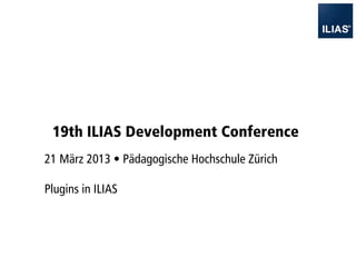 19th ILIAS Development Conference
21 März 2013 • Pädagogische Hochschule Zürich

Plugins in ILIAS
 