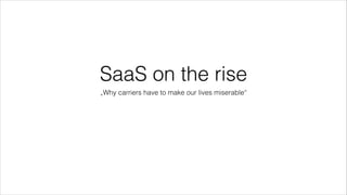 SaaS on the rise
„Why carriers have to make our lives miserable“

 