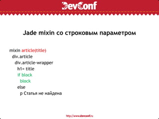 Jade mixin со строковым параметром
mixin article(title)
div.article
div.article-wrapper
h1= title
if block
block
else
p Статья не найдена
 