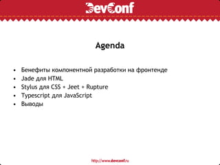 Agenda
• Бенефиты компонентной разработки на фронтенде
• Jade для HTML
• Stylus для CSS + Jeet + Rupture
• Typescript для JavaScript
• Выводы
 