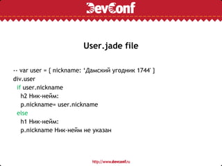 User.jade file
-- var user = { nickname: ‘Дамский угодник 1744' }
div.user
if user.nickname
h2 Ник-нейм:
p.nickname= user.nickname
else
h1 Ник-нейм:
p.nickname Ник-нейм не указан
 