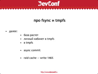 про fsync и tmpfs
• далее:
• база растет
• личный кабинет в tmpfs
• в tmpfs
• async commit
• raid cache — write 146%
 