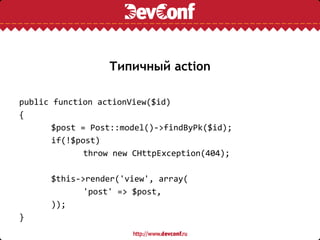 Типичный action

public function actionView($id)
{
       $post = Post::model()->findByPk($id);
       if(!$post)
        ...