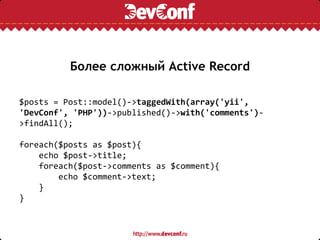 Более сложный Active Record

$posts = Post::model()->taggedWith(array('yii',
'DevConf', 'PHP'))->published()->with('commen...