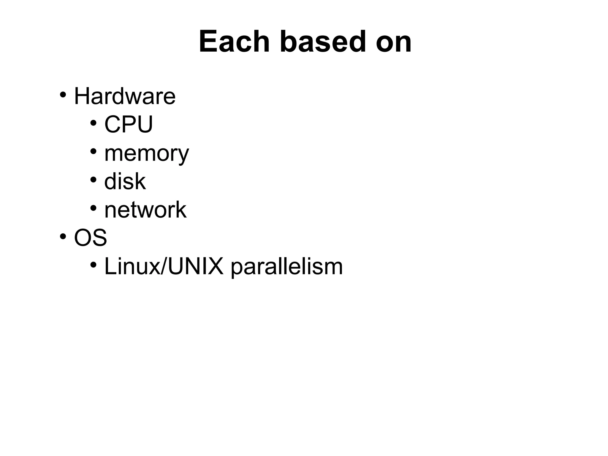 Each based on
• Hardware
   • CPU
   • memory
   • disk
   • network
• OS
   • Linux/UNIX parallelism
 