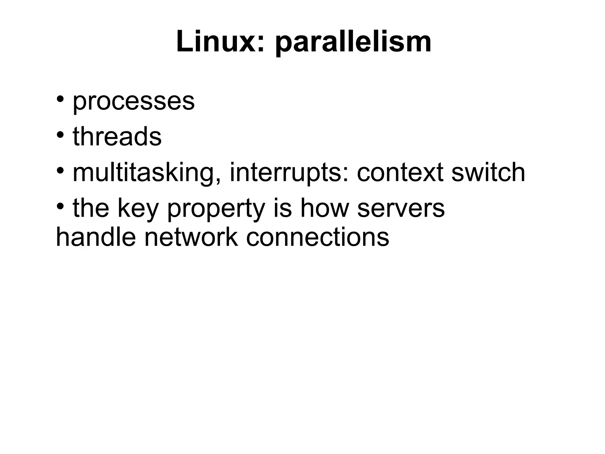 Linux: parallelism
• processes
• threads
• multitasking, interrupts: context switch
• the key property is how servers
handle network connections
 