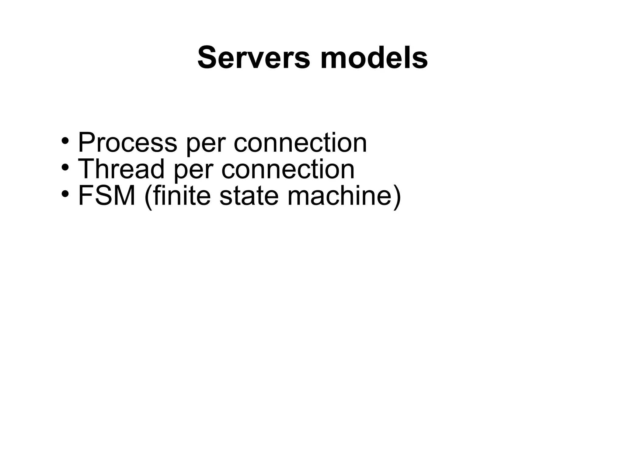 Servers models

• Process per connection
• Thread per connection
• FSM (finite state machine)
 